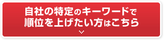 自社の特定のキーワードで順位を上げたい方はこちら