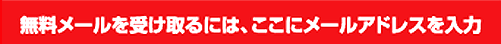 無料メールを受け取るには、ここにメールアドレスを入力