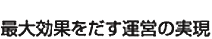 最大効果をだす運営の実現