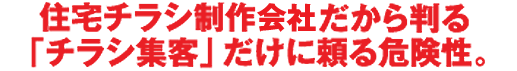 住宅チラシ制作のNO.1だから判る「チラシ集客」だけに頼る危険性。