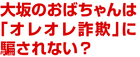 大阪のおばちゃんは「おれおれ詐欺」に騙されない?