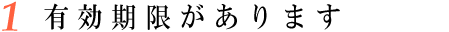 1.有効期限があります