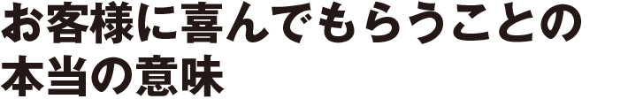 お客様に喜んでもらうことの本当の意味