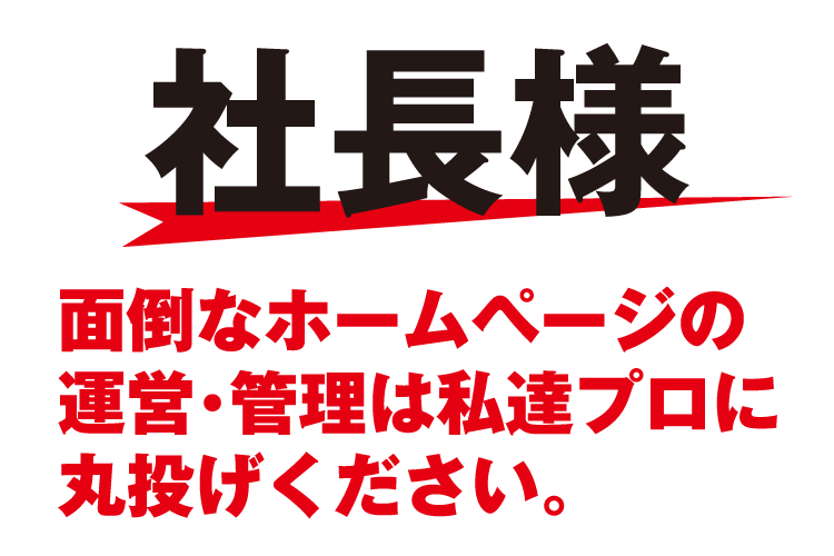 社長様 ホームページの「運営」は私達にお任せ下さい